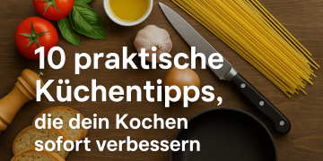 10 praktische Küchentipps, die dein Kochen sofort verbessern