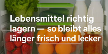 Lebensmittel richtig lagern – so bleibt alles länger frisch und lecker